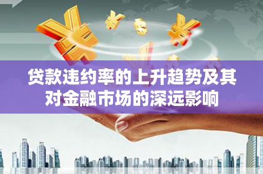 广灵贷款违约率的上升趋势及其对金融市场的深远影响